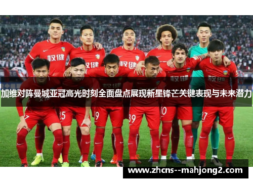 加维对阵曼城亚冠高光时刻全面盘点展现新星锋芒关键表现与未来潜力