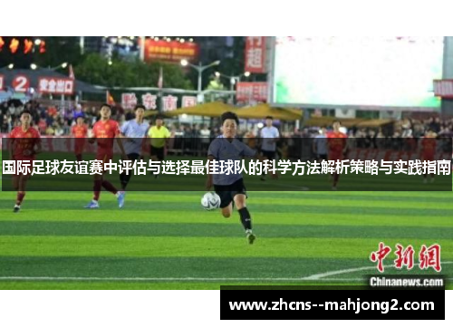 国际足球友谊赛中评估与选择最佳球队的科学方法解析策略与实践指南