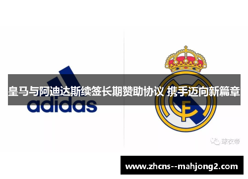皇马与阿迪达斯续签长期赞助协议 携手迈向新篇章 皇马与阿迪达斯续签长期赞助协议 携手迈向新篇章