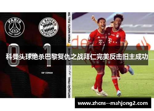 科曼头球绝杀巴黎复仇之战拜仁完美反击旧主成功